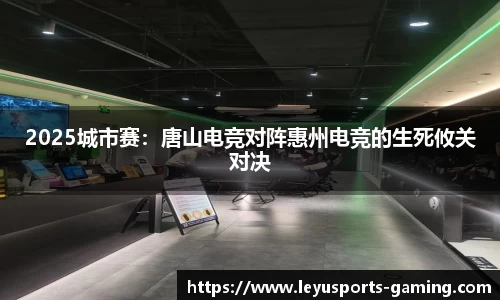 2025城市赛：唐山电竞对阵惠州电竞的生死攸关对决
