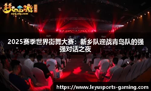 2025赛季世界街舞大赛：新乡队迎战青岛队的强强对话之夜