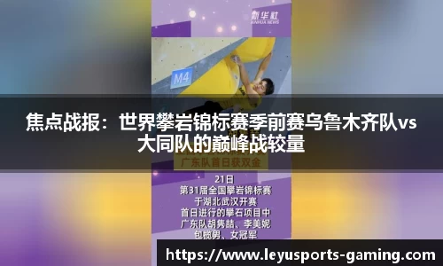 焦点战报：世界攀岩锦标赛季前赛乌鲁木齐队vs大同队的巅峰战较量