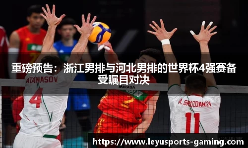 重磅预告：浙江男排与河北男排的世界杯4强赛备受瞩目对决