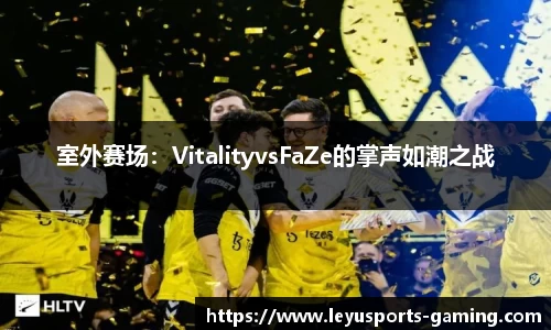 室外赛场：VitalityvsFaZe的掌声如潮之战