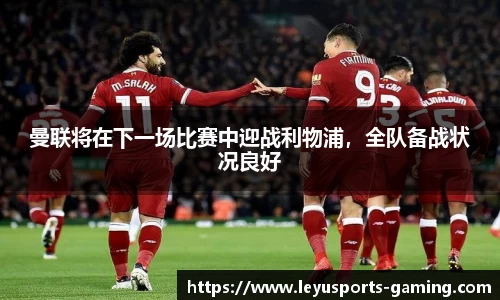 曼联将在下一场比赛中迎战利物浦，全队备战状况良好